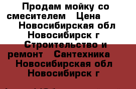 Продам мойку со смесителем › Цена ­ 5 000 - Новосибирская обл., Новосибирск г. Строительство и ремонт » Сантехника   . Новосибирская обл.,Новосибирск г.